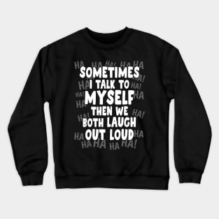 Sometimes I talk to Myself then we both Laugh Out Loud Crewneck Sweatshirt